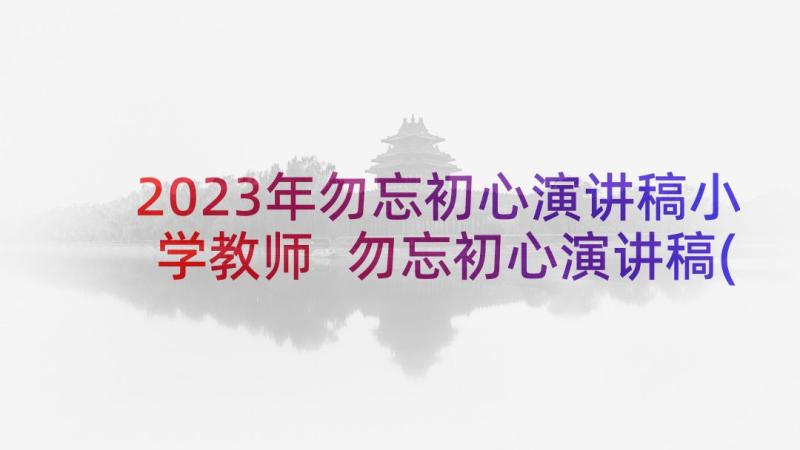 2023年勿忘初心演讲稿小学教师 勿忘初心演讲稿(大全5篇)