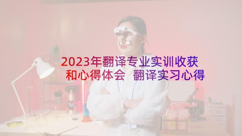 2023年翻译专业实训收获和心得体会 翻译实习心得体会(精选6篇)