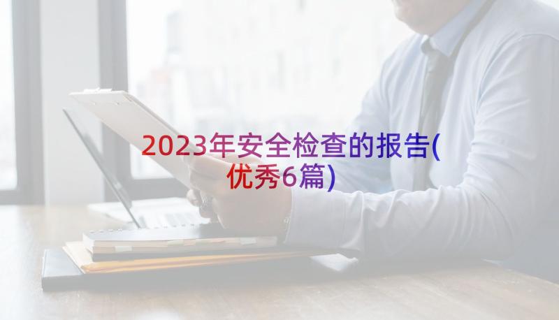 2023年安全检查的报告(优秀6篇)