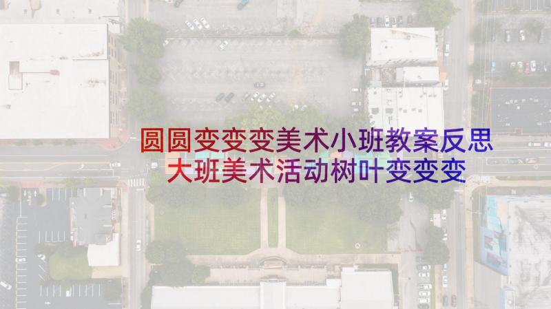 圆圆变变变美术小班教案反思 大班美术活动树叶变变变教案及反思(大全5篇)