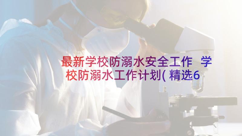 最新学校防溺水安全工作 学校防溺水工作计划(精选6篇)