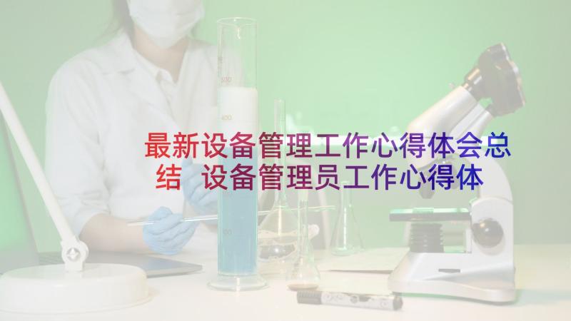 最新设备管理工作心得体会总结 设备管理员工作心得体会(汇总5篇)