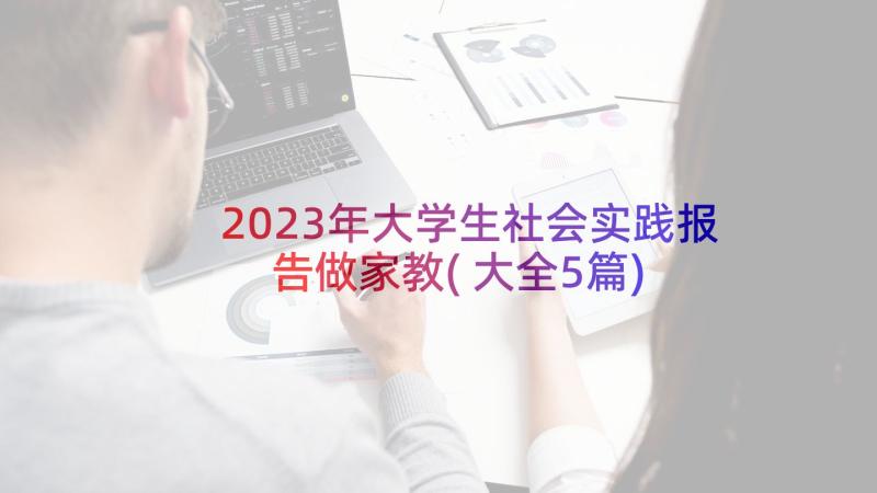 2023年大学生社会实践报告做家教(大全5篇)