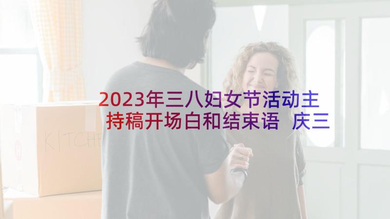 2023年三八妇女节活动主持稿开场白和结束语 庆三八妇女节活动主持词(精选10篇)