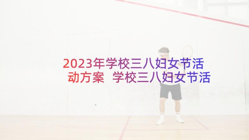 2023年学校三八妇女节活动方案 学校三八妇女节活动策划方案(大全5篇)