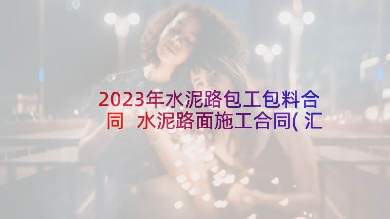 2023年水泥路包工包料合同 水泥路面施工合同(汇总5篇)