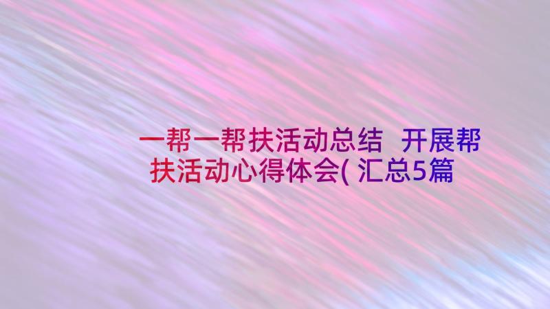 一帮一帮扶活动总结 开展帮扶活动心得体会(汇总5篇)