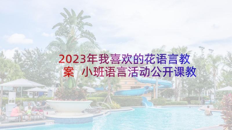 2023年我喜欢的花语言教案 小班语言活动公开课教案绘本我喜欢(汇总5篇)