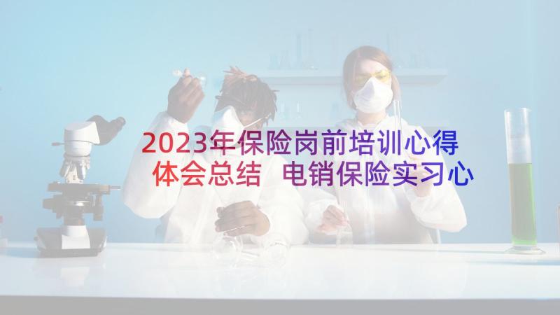 2023年保险岗前培训心得体会总结 电销保险实习心得体会(优质7篇)