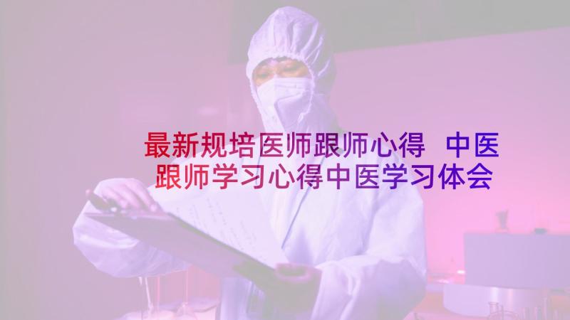 最新规培医师跟师心得 中医跟师学习心得中医学习体会(优质5篇)