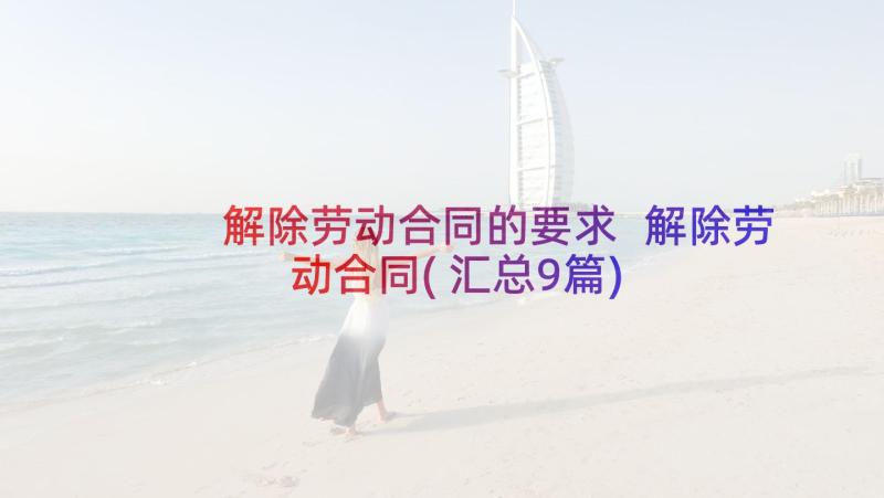 解除劳动合同的要求 解除劳动合同(汇总9篇)