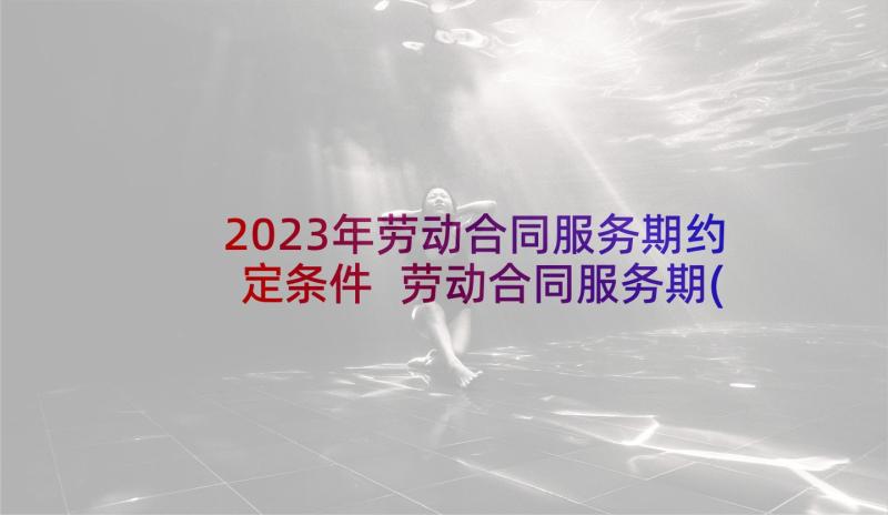 2023年劳动合同服务期约定条件 劳动合同服务期(实用5篇)