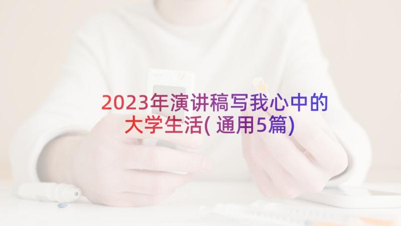 2023年演讲稿写我心中的大学生活(通用5篇)