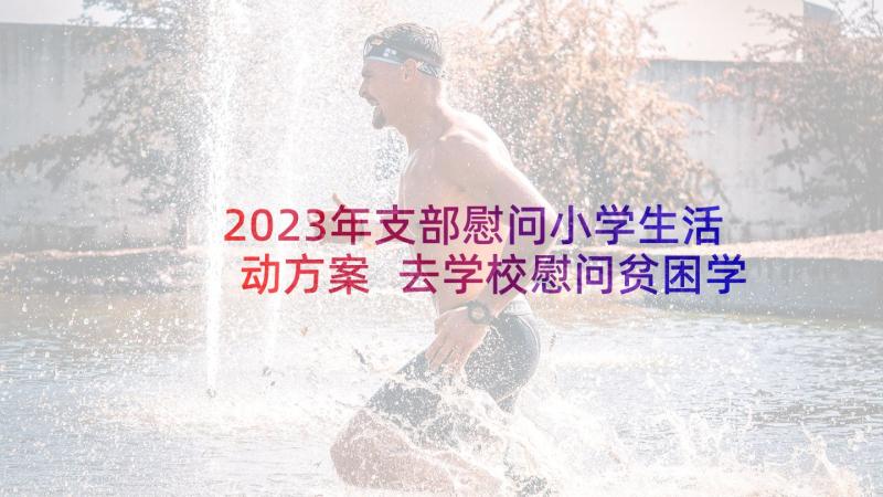 2023年支部慰问小学生活动方案 去学校慰问贫困学生活动方案(实用5篇)