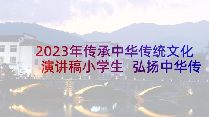 2023年传承中华传统文化演讲稿小学生 弘扬中华传统文化演讲稿(优秀5篇)