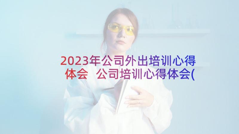 2023年公司外出培训心得体会 公司培训心得体会(大全6篇)