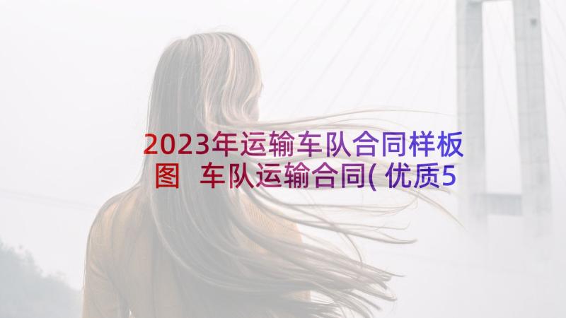 2023年运输车队合同样板图 车队运输合同(优质5篇)