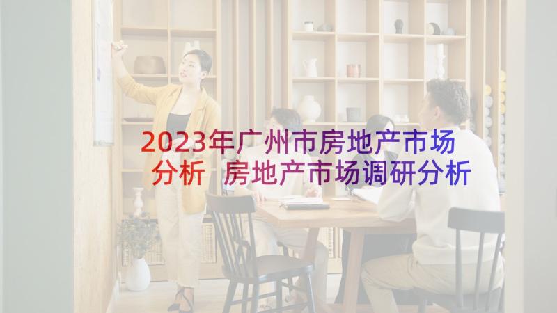 2023年广州市房地产市场分析 房地产市场调研分析报告(优秀9篇)