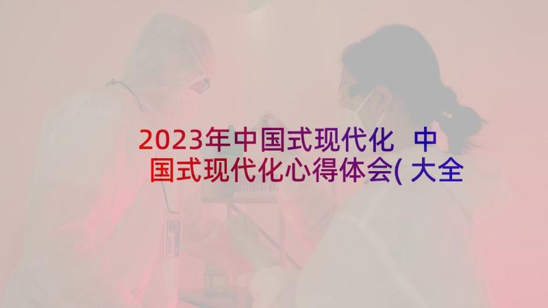 2023年中国式现代化 中国式现代化心得体会(大全5篇)