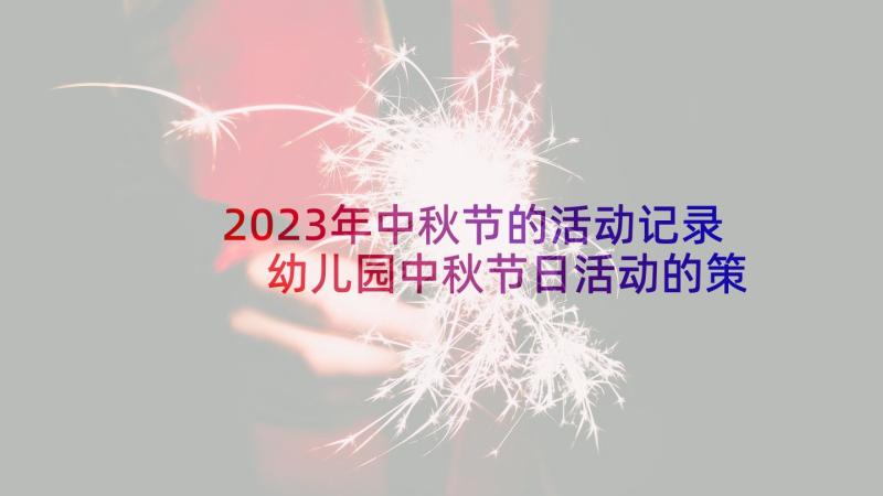 2023年中秋节的活动记录 幼儿园中秋节日活动的策划方案记录(优秀5篇)