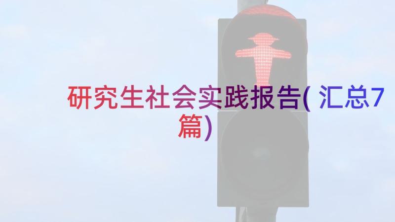 研究生社会实践报告(汇总7篇)