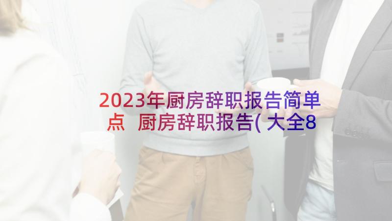 2023年厨房辞职报告简单点 厨房辞职报告(大全8篇)