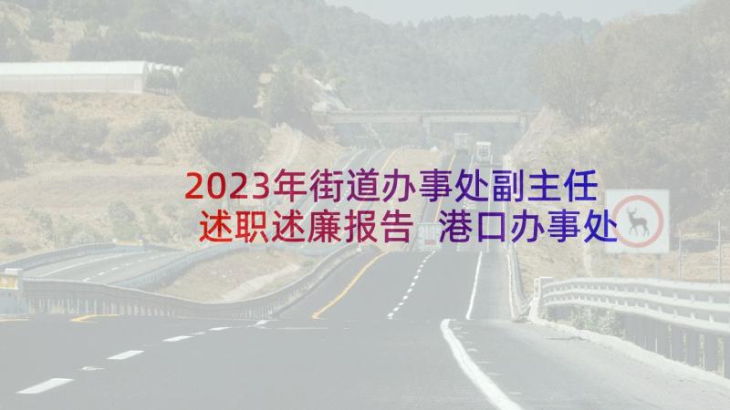 2023年街道办事处副主任述职述廉报告 港口办事处个人述职报告(实用6篇)