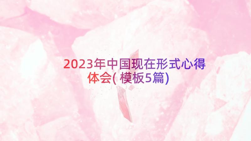 2023年中国现在形式心得体会(模板5篇)