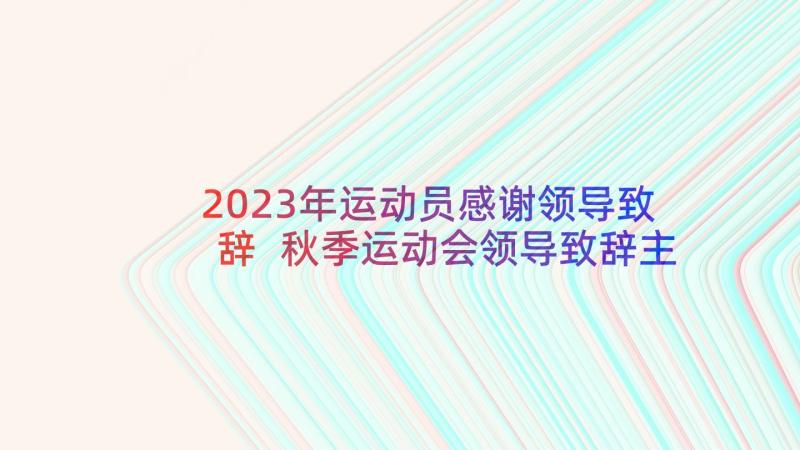 2023年运动员感谢领导致辞 秋季运动会领导致辞主持人串词(模板5篇)