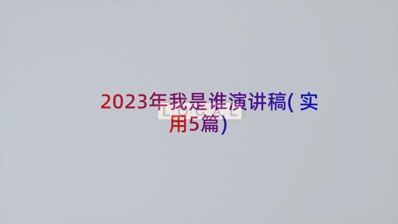 2023年我是谁演讲稿(实用5篇)