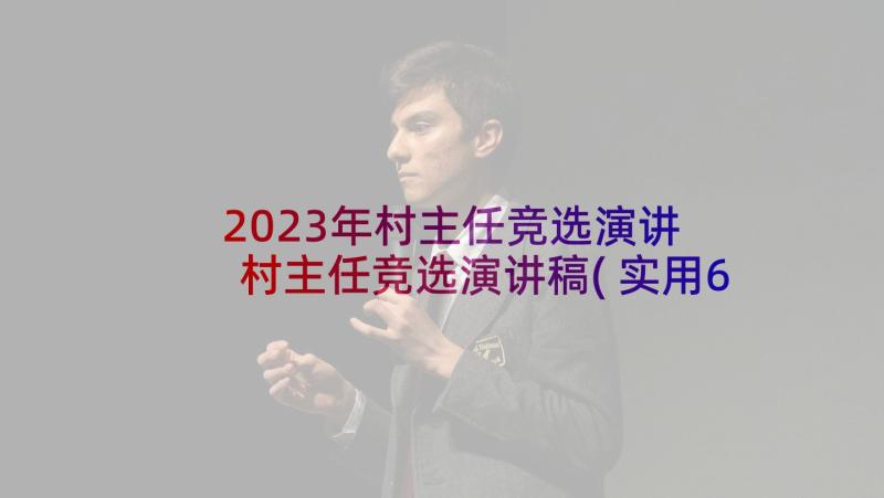 2023年村主任竞选演讲 村主任竞选演讲稿(实用6篇)