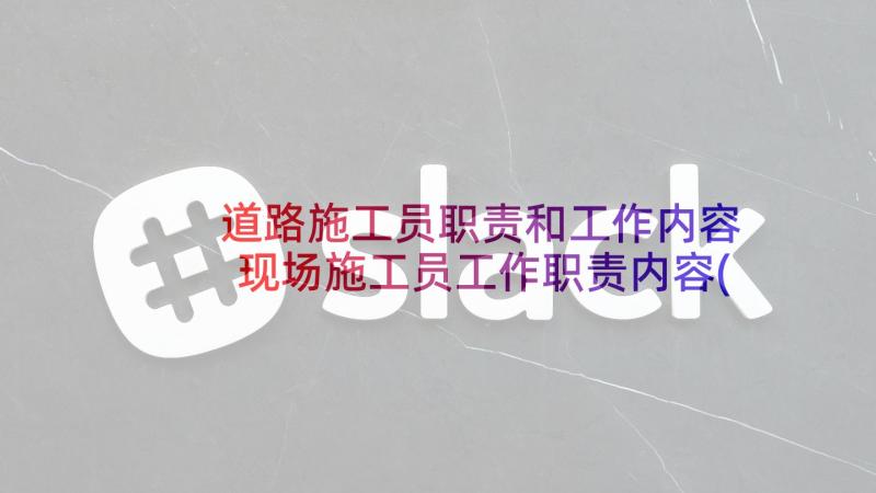 道路施工员职责和工作内容 现场施工员工作职责内容(汇总6篇)