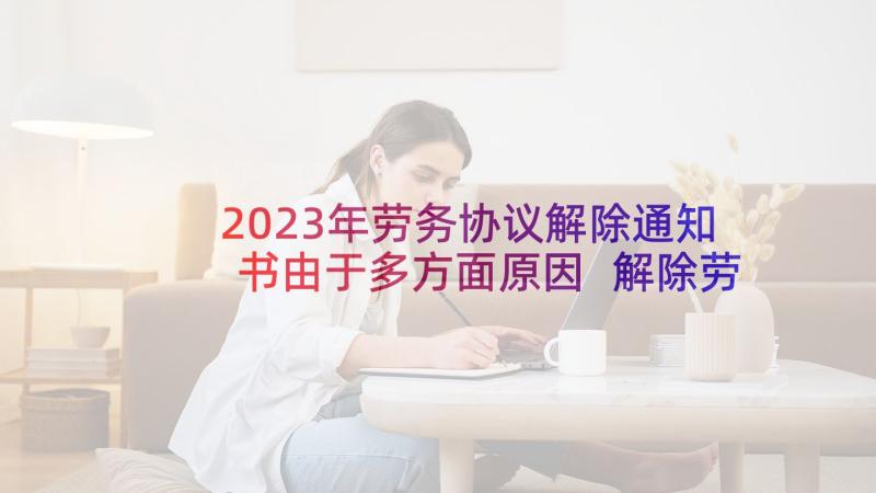 2023年劳务协议解除通知书由于多方面原因 解除劳动协议通知书(优质5篇)