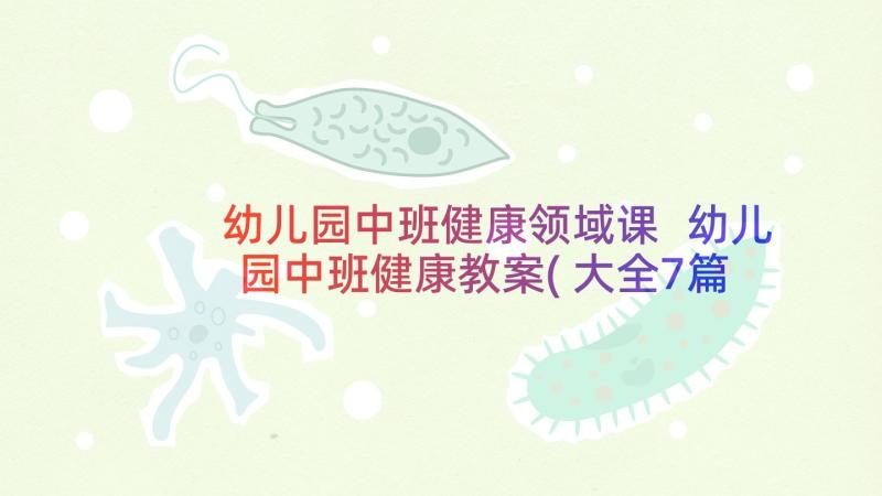 幼儿园中班健康领域课 幼儿园中班健康教案(大全7篇)