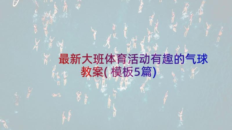 最新大班体育活动有趣的气球教案(模板5篇)