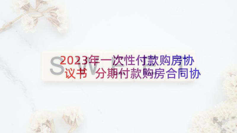 2023年一次性付款购房协议书 分期付款购房合同协议书(精选5篇)