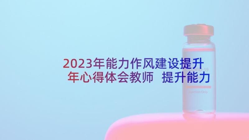 2023年能力作风建设提升年心得体会教师 提升能力心得体会(模板6篇)