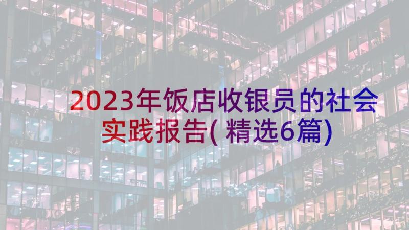 2023年饭店收银员的社会实践报告(精选6篇)