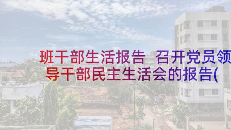 班干部生活报告 召开党员领导干部民主生活会的报告(模板5篇)