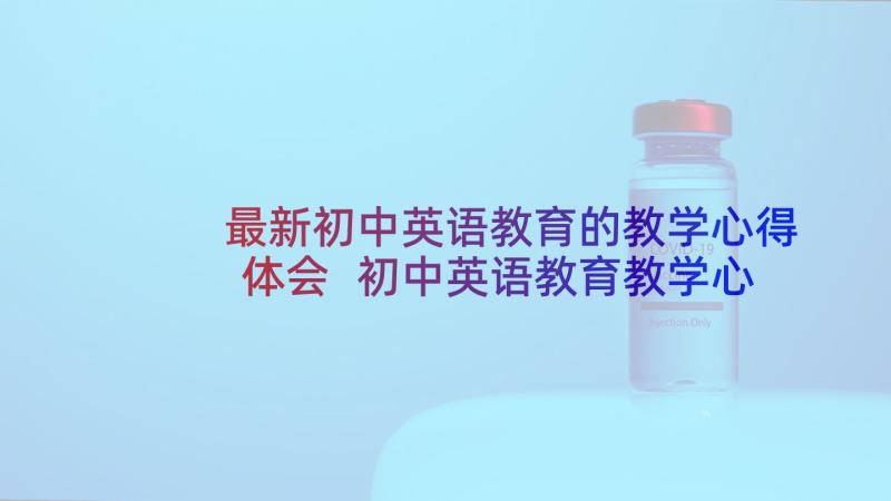 最新初中英语教育的教学心得体会 初中英语教育教学心得体会(精选10篇)