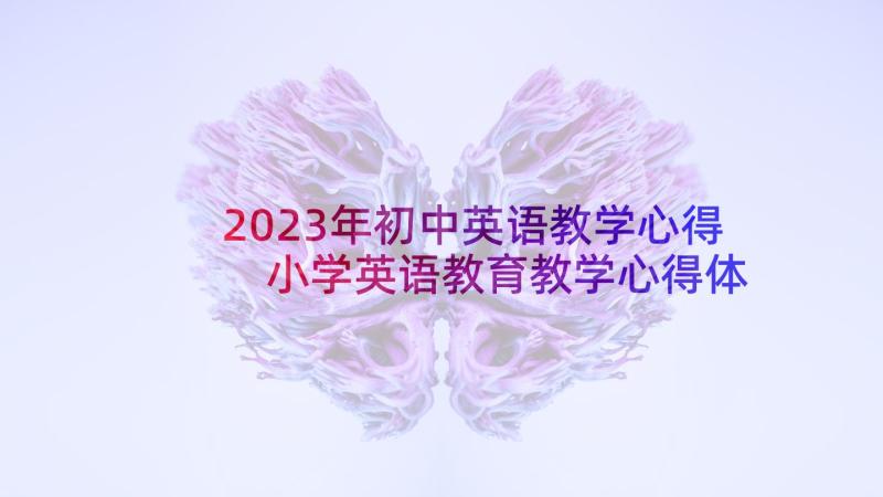 2023年初中英语教学心得 小学英语教育教学心得体会(优秀5篇)