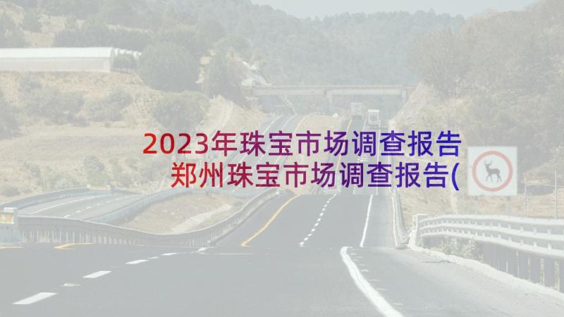 2023年珠宝市场调查报告 郑州珠宝市场调查报告(大全5篇)