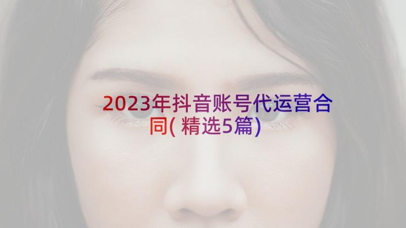 2023年抖音账号代运营合同(精选5篇)