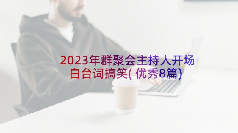 2023年群聚会主持人开场白台词搞笑(优秀8篇)