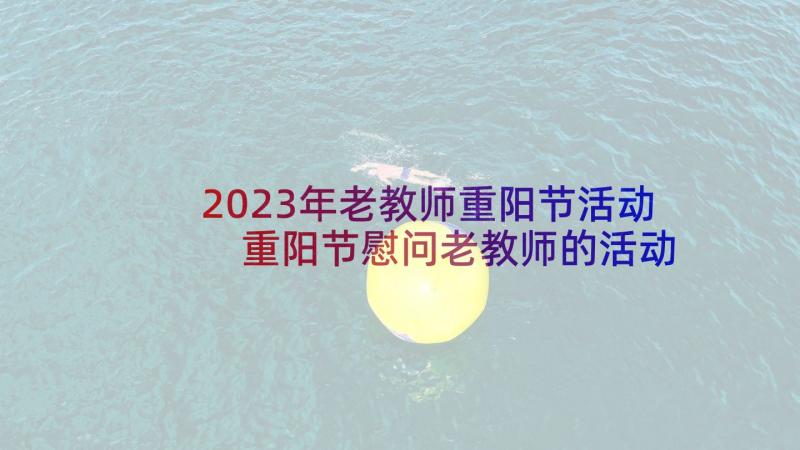 2023年老教师重阳节活动 重阳节慰问老教师的活动方案(优质5篇)