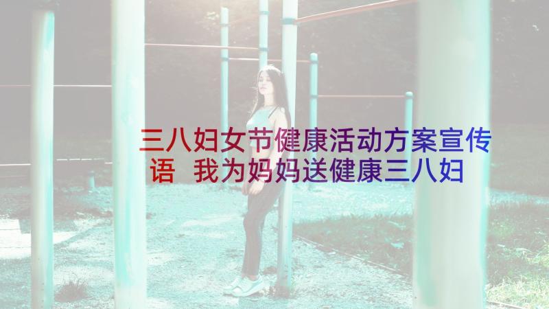 三八妇女节健康活动方案宣传语 我为妈妈送健康三八妇女节活动方案(通用5篇)