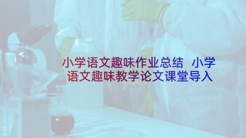 小学语文趣味作业总结 小学语文趣味教学论文课堂导入(实用5篇)