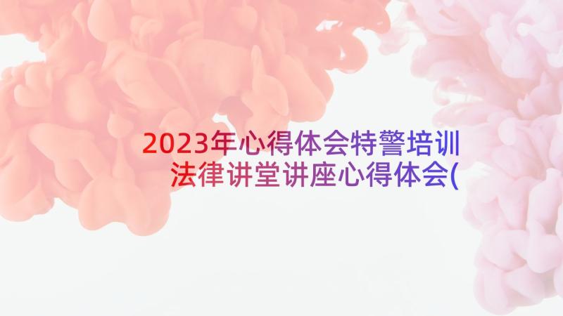 2023年心得体会特警培训 法律讲堂讲座心得体会(大全8篇)