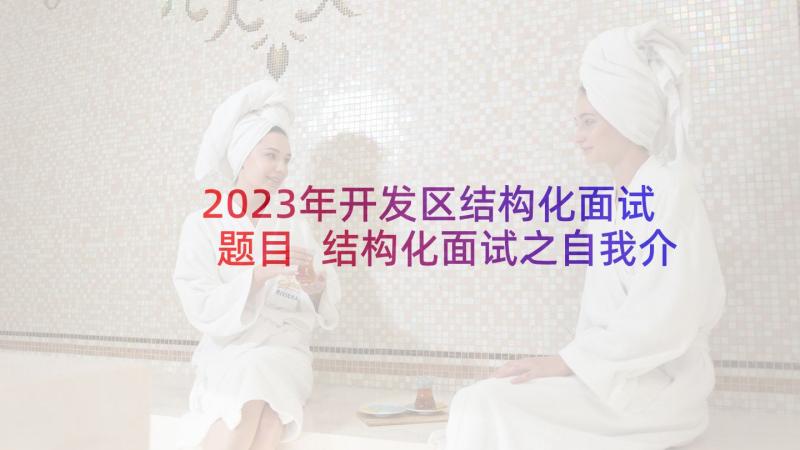 2023年开发区结构化面试题目 结构化面试之自我介绍(大全6篇)