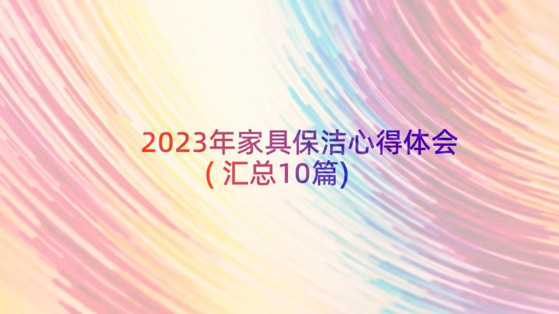 2023年家具保洁心得体会(汇总10篇)